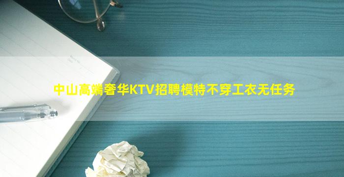 中山高端奢华KTV招聘模特不穿工衣无任务
